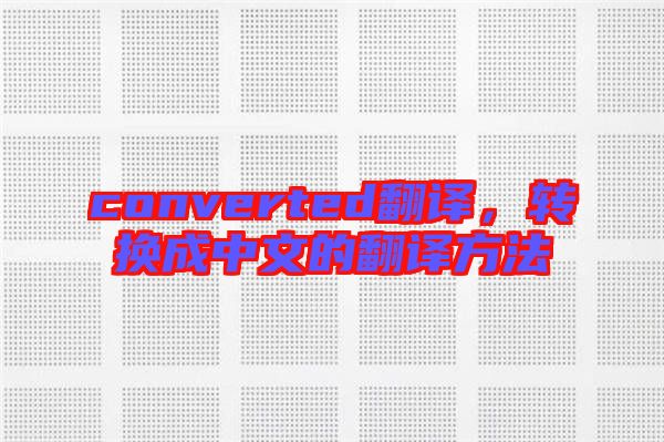 converted翻譯，轉(zhuǎn)換成中文的翻譯方法