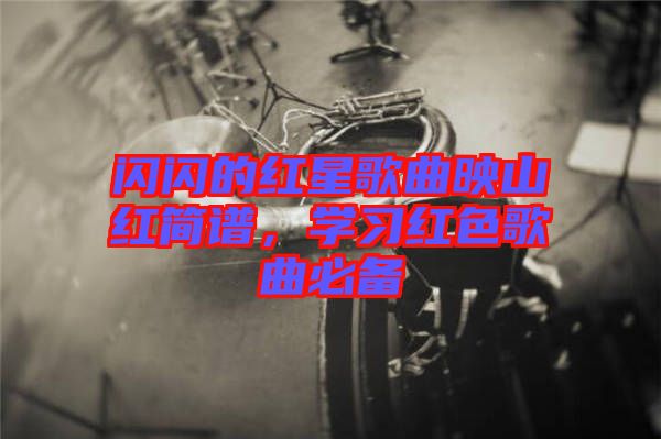 閃閃的紅星歌曲映山紅簡譜，學(xué)習(xí)紅色歌曲必備