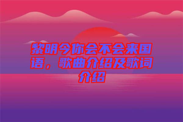黎明今你會不會來國語，歌曲介紹及歌詞介紹