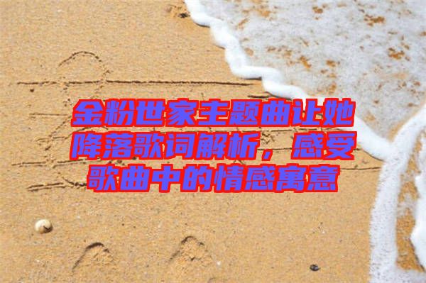 金粉世家主題曲讓她降落歌詞解析，感受歌曲中的情感寓意