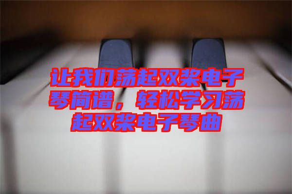 讓我們蕩起雙槳電子琴簡(jiǎn)譜，輕松學(xué)習(xí)蕩起雙槳電子琴曲