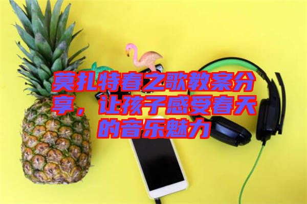 莫扎特春之歌教案分享，讓孩子感受春天的音樂魅力