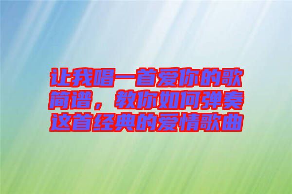 讓我唱一首愛(ài)你的歌簡(jiǎn)譜，教你如何彈奏這首經(jīng)典的愛(ài)情歌曲