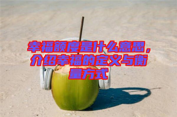 幸福額度是什么意思，介紹幸福的定義與衡量方式