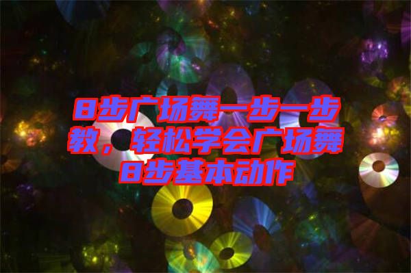 8步廣場舞一步一步教，輕松學(xué)會廣場舞8步基本動作
