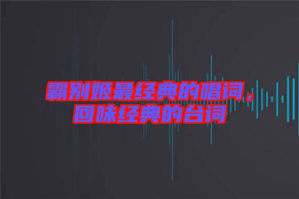 霸別姬最經(jīng)典的唱詞，回味經(jīng)典的臺詞