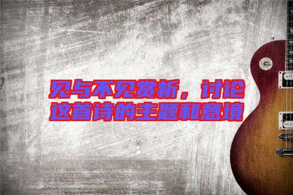 見與不見賞析，討論這首詩(shī)的主題和意境