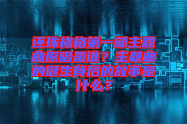 還珠格格第一部主題曲原唱是誰？主題曲的誕生背后的故事是什么？
