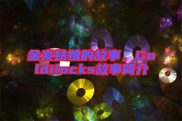 金發(fā)姑娘的故事，Goldilocks故事簡介