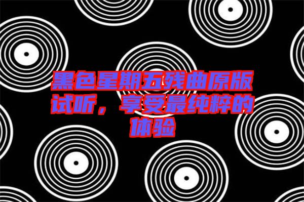 黑色星期五殘曲原版試聽(tīng)，享受最純粹的體驗(yàn)