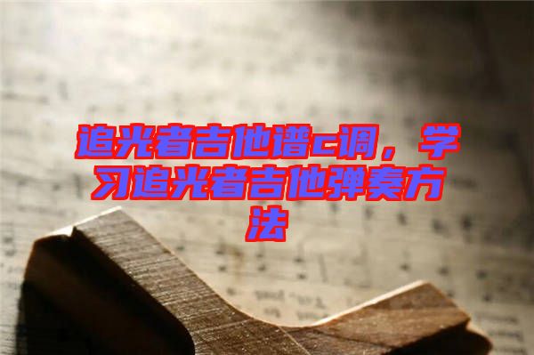 追光者吉他譜c調，學習追光者吉他彈奏方法