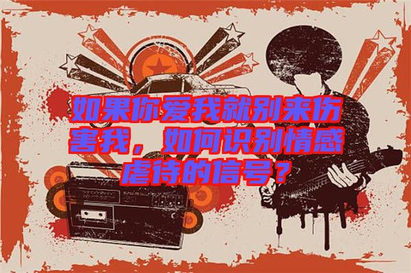 如果你愛我就別來傷害我，如何識(shí)別情感虐待的信號(hào)？