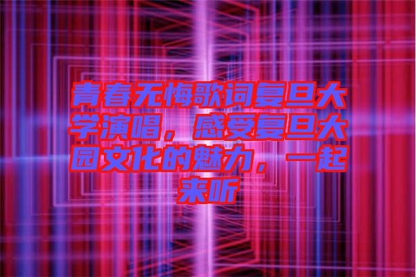 青春無悔歌詞復(fù)旦大學(xué)演唱，感受復(fù)旦大園文化的魅力，一起來聽