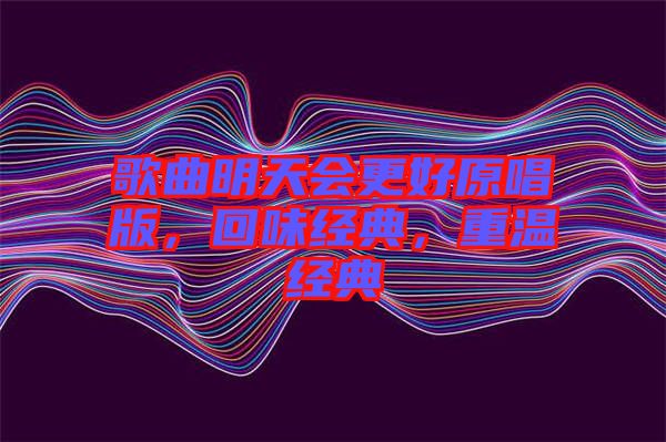 歌曲明天會(huì)更好原唱版，回味經(jīng)典，重溫經(jīng)典