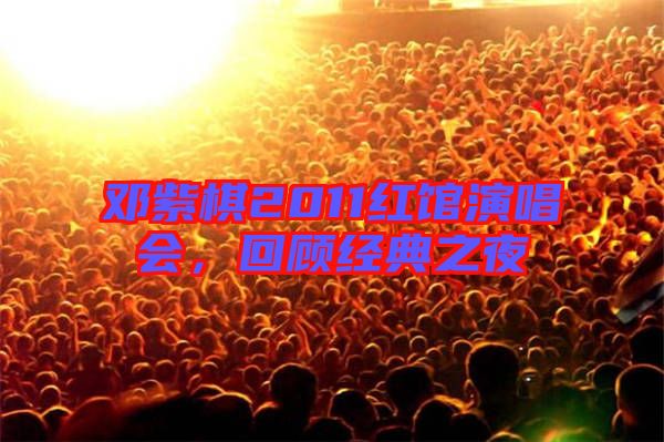 鄧紫棋2011紅館演唱會，回顧經(jīng)典之夜