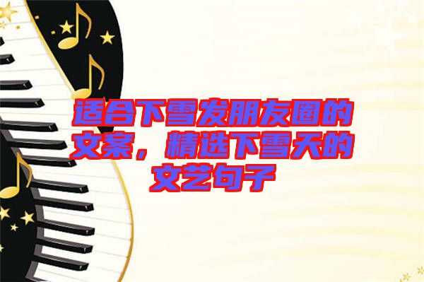 適合下雪發(fā)朋友圈的文案，精選下雪天的文藝句子