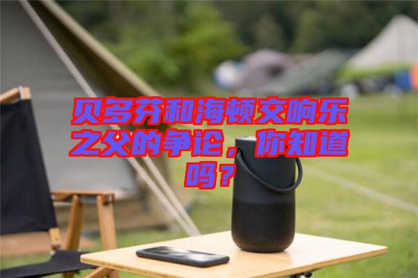 貝多芬和海頓交響樂(lè)之父的爭(zhēng)論，你知道嗎？
