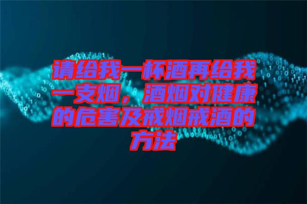 請(qǐng)給我一杯酒再給我一支煙，酒煙對(duì)健康的危害及戒煙戒酒的方法