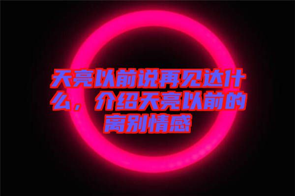 天亮以前說再見達(dá)什么，介紹天亮以前的離別情感