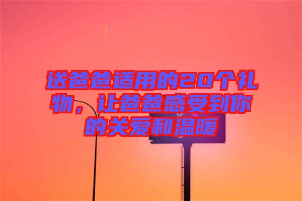 送爸爸適用的20個禮物，讓爸爸感受到你的關(guān)愛和溫暖