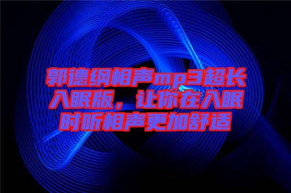 郭德綱相聲mp3超長入眠版，讓你在入眠時(shí)聽相聲更加舒適