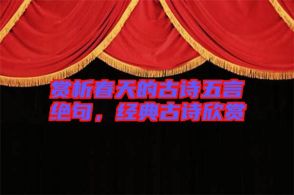 賞析春天的古詩(shī)五言絕句，經(jīng)典古詩(shī)欣賞