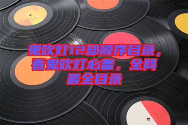 鬼吹燈12部順序目錄，看鬼吹燈必備，全網(wǎng)最全目錄