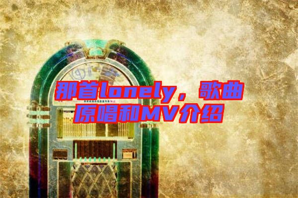 那首lonely，歌曲原唱和MV介紹