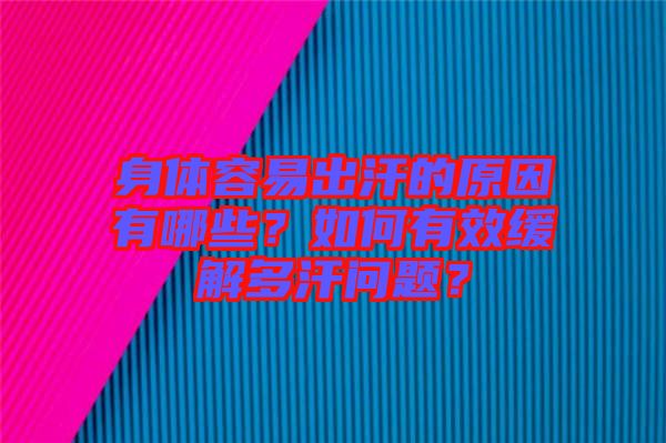 身體容易出汗的原因有哪些？如何有效緩解多汗問(wèn)題？