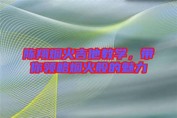 陳翔煙火吉他教學(xué)，帶你領(lǐng)略煙火般的魅力