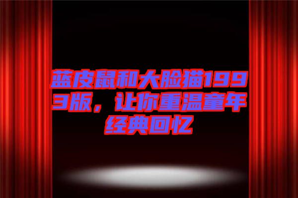 藍(lán)皮鼠和大臉貓1993版，讓你重溫童年經(jīng)典回憶