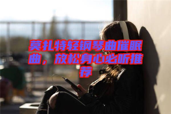 莫扎特輕鋼琴曲催眠曲，放松身心必聽推薦