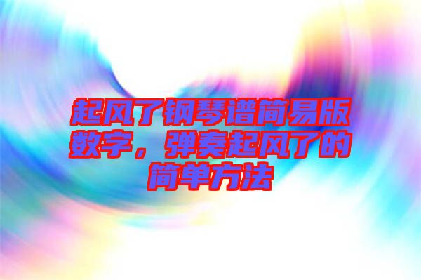 起風(fēng)了鋼琴譜簡易版數(shù)字，彈奏起風(fēng)了的簡單方法