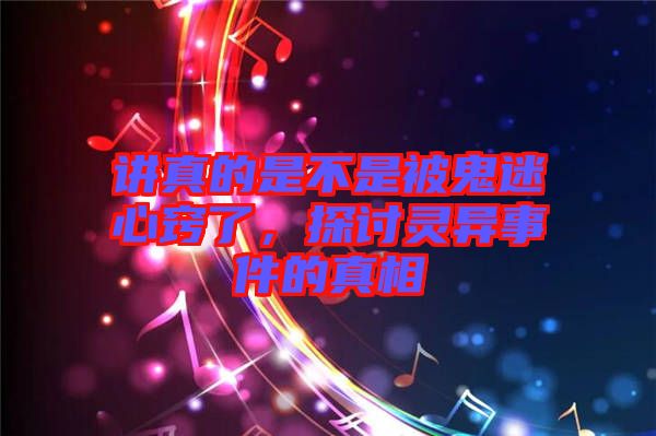 講真的是不是被鬼迷心竅了，探討靈異事件的真相