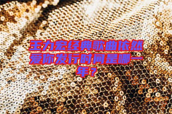 王力宏經(jīng)典歌曲依然愛你發(fā)行時間是哪一年？