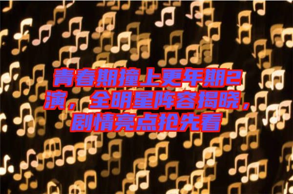青春期撞上更年期2演，全明星陣容揭曉，劇情亮點搶先看