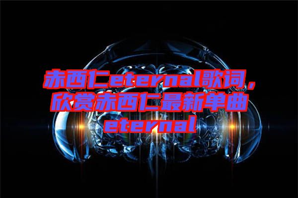 赤西仁eternal歌詞，欣賞赤西仁最新單曲eternal