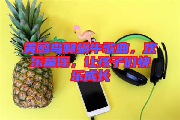 黃鸝鳥和蝸牛歌曲，歡樂童謠，讓孩子們快樂成長(zhǎng)