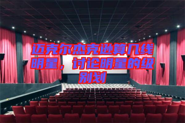 邁克爾杰克遜算幾線明星，討論明星的級(jí)別劃