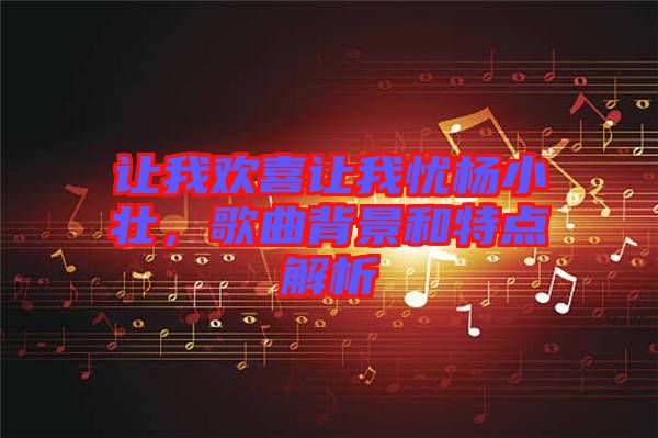 讓我歡喜讓我憂楊小壯，歌曲背景和特點(diǎn)解析