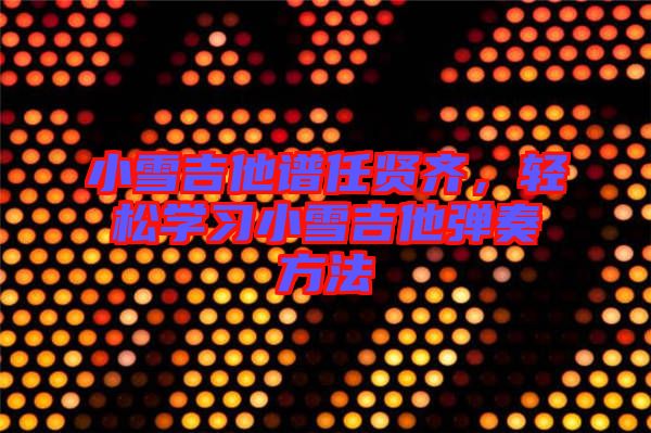 小雪吉他譜任賢齊，輕松學習小雪吉他彈奏方法