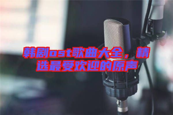 韓劇ost歌曲大全，精選最受歡迎的原聲