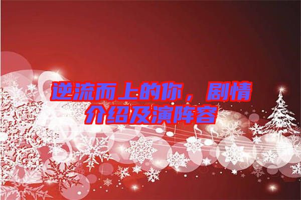 逆流而上的你，劇情介紹及演陣容