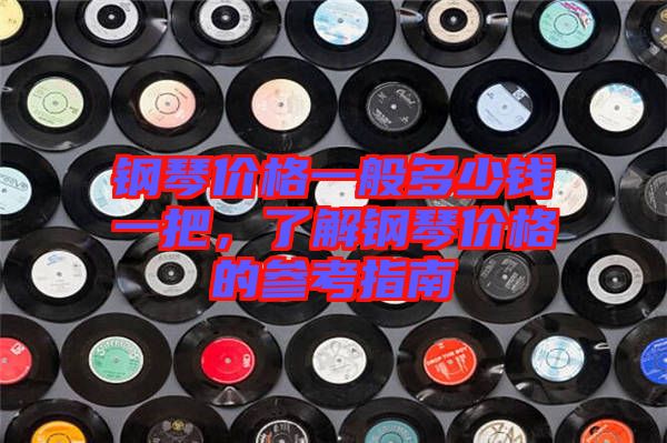 鋼琴價(jià)格一般多少錢一把，了解鋼琴價(jià)格的參考指南