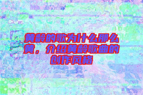 黃齡的歌為什么那么黃，介紹黃齡歌曲的創(chuàng)作風(fēng)格