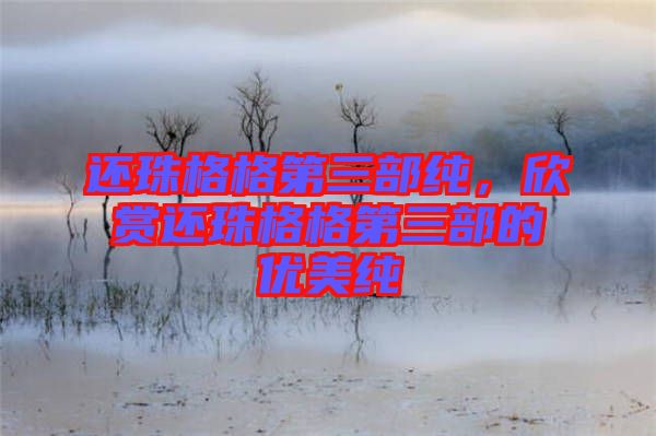 還珠格格第三部純，欣賞還珠格格第三部的優(yōu)美純