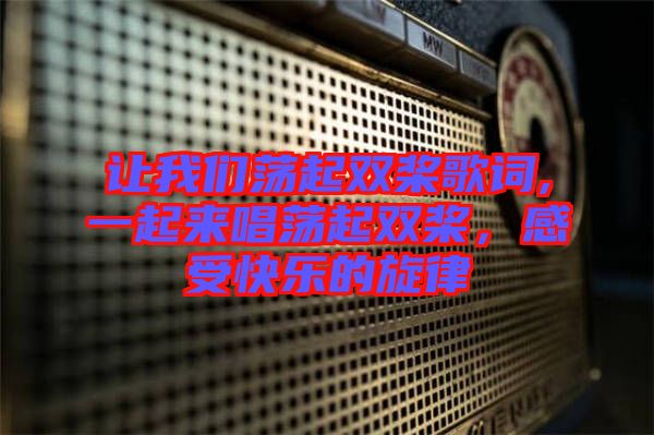 讓我們蕩起雙槳歌詞,一起來唱蕩起雙槳，感受快樂的旋律