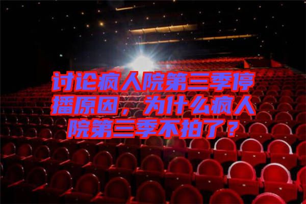 討論瘋人院第三季停播原因，為什么瘋人院第三季不拍了？