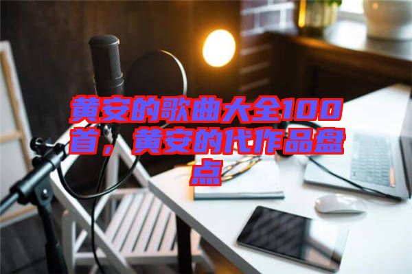 黃安的歌曲大全100首，黃安的代作品盤點