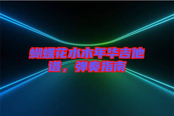 蝴蝶花水木年華吉他譜，彈奏指南